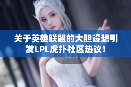 关于英雄联盟的大胆设想引发LPL虎扑社区热议！