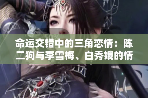 命运交错中的三角恋情：陈二狗与李雪梅、白秀娥的情感纠葛
