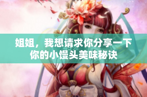 姐姐，我想请求你分享一下你的小馒头美味秘诀