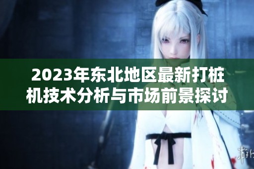 2023年东北地区最新打桩机技术分析与市场前景探讨