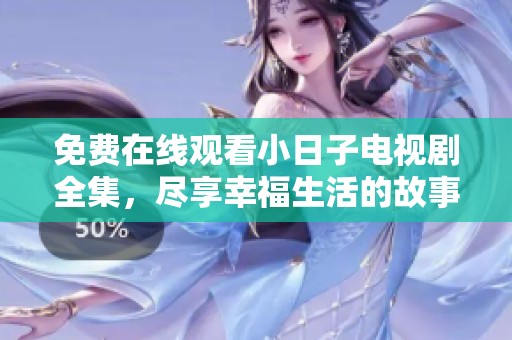 免费在线观看小日子电视剧全集，尽享幸福生活的故事