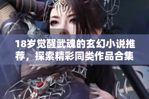 18岁觉醒武魂的玄幻小说推荐，探索精彩同类作品合集
