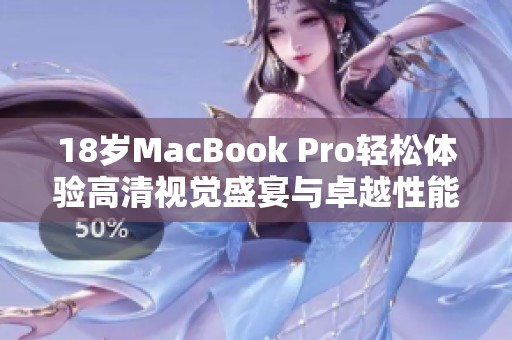 18岁MacBook Pro轻松体验高清视觉盛宴与卓越性能