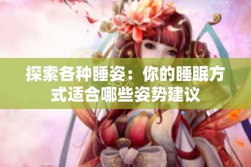 探索各种睡姿：你的睡眠方式适合哪些姿势建议