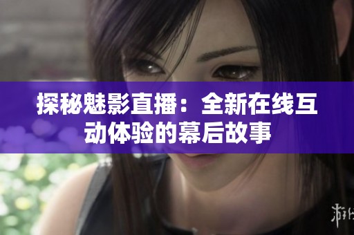 探秘魅影直播：全新在线互动体验的幕后故事