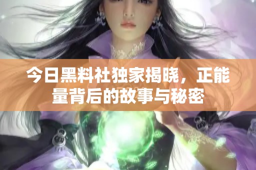今日黑料社独家揭晓，正能量背后的故事与秘密