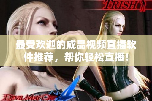 最受欢迎的成品视频直播软件推荐，帮你轻松直播！