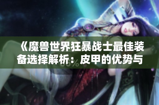 《魔兽世界狂暴战士最佳装备选择解析：皮甲的优势与搭配建议》