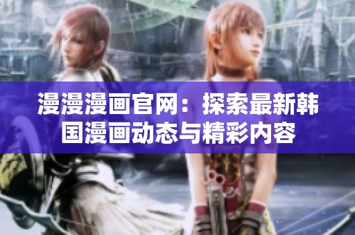 漫漫漫画官网：探索最新韩国漫画动态与精彩内容