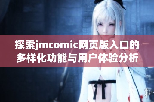 探索jmcomic网页版入口的多样化功能与用户体验分析