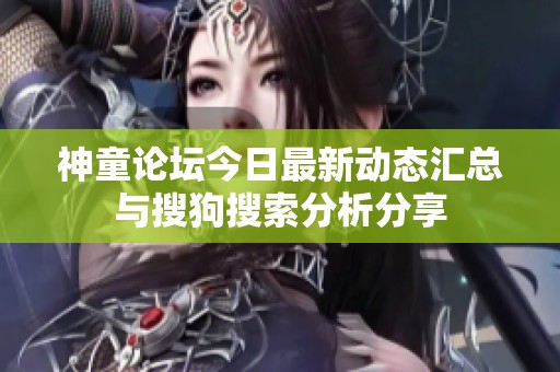 神童论坛今日最新动态汇总与搜狗搜索分析分享