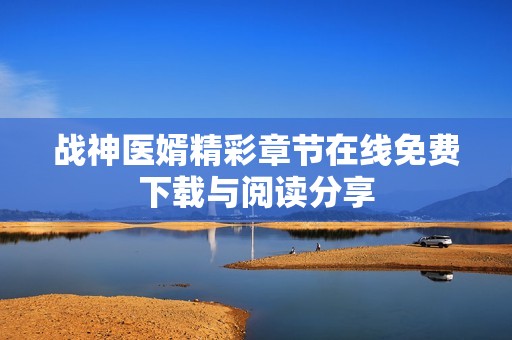 战神医婿精彩章节在线免费下载与阅读分享