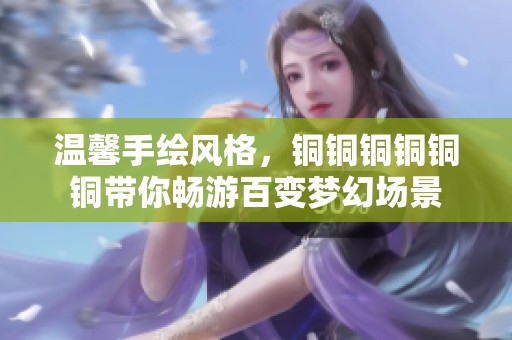 温馨手绘风格，铜铜铜铜铜铜带你畅游百变梦幻场景