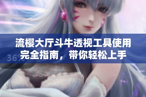 流樱大厅斗牛透视工具使用完全指南，带你轻松上手