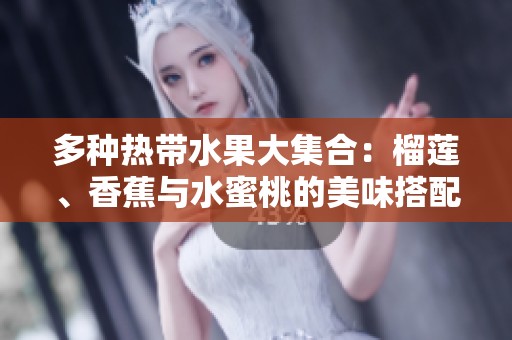 多种热带水果大集合：榴莲、香蕉与水蜜桃的美味搭配