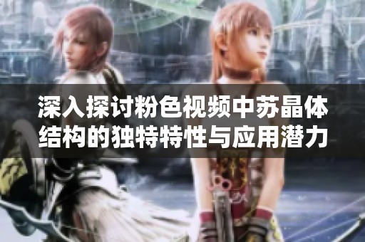 深入探讨粉色视频中苏晶体结构的独特特性与应用潜力