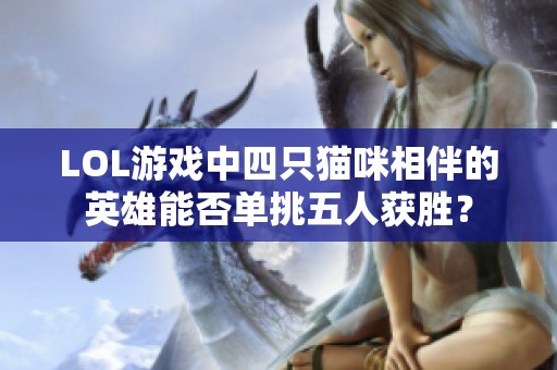 LOL游戏中四只猫咪相伴的英雄能否单挑五人获胜？