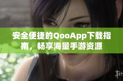 安全便捷的QooApp下载指南，畅享海量手游资源