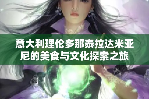 意大利理伦多那泰拉达米亚尼的美食与文化探索之旅