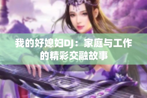 我的好媳妇DJ：家庭与工作的精彩交融故事