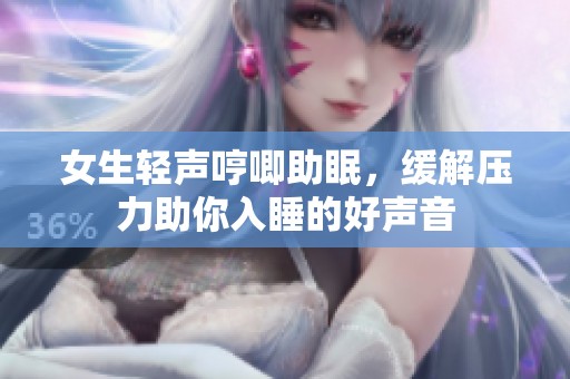 女生轻声哼唧助眠，缓解压力助你入睡的好声音