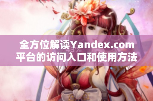 全方位解读Yandex.com平台的访问入口和使用方法