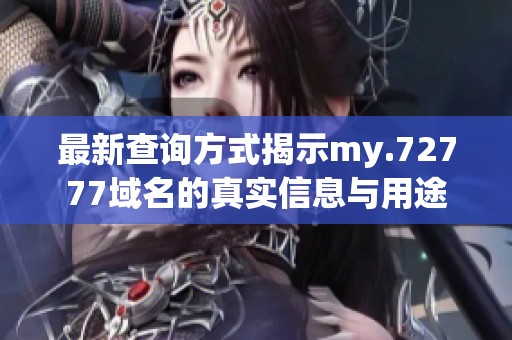 最新查询方式揭示my.72777域名的真实信息与用途