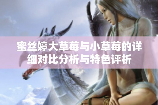 蜜丝婷大草莓与小草莓的详细对比分析与特色评析
