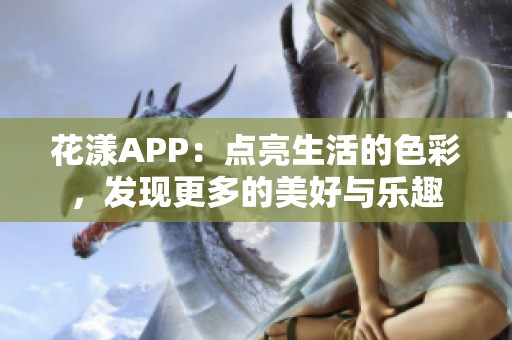 花漾APP：点亮生活的色彩，发现更多的美好与乐趣