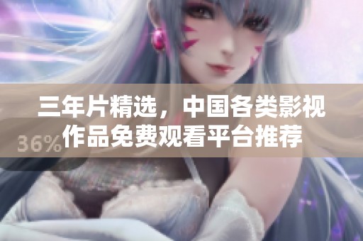 三年片精选，中国各类影视作品免费观看平台推荐