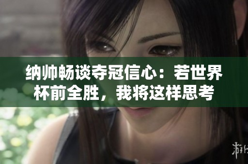 纳帅畅谈夺冠信心：若世界杯前全胜，我将这样思考