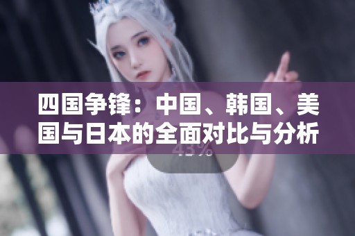 四国争锋：中国、韩国、美国与日本的全面对比与分析