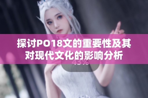 探讨PO18文的重要性及其对现代文化的影响分析