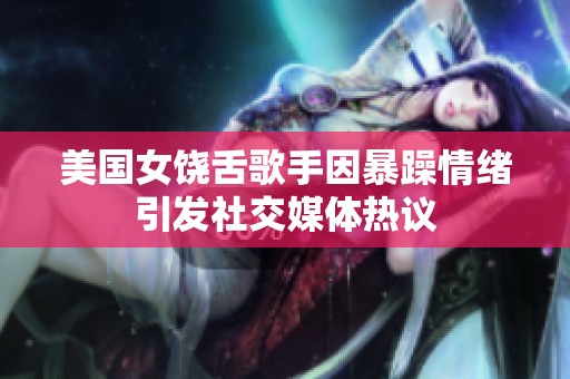 美国女饶舌歌手因暴躁情绪引发社交媒体热议