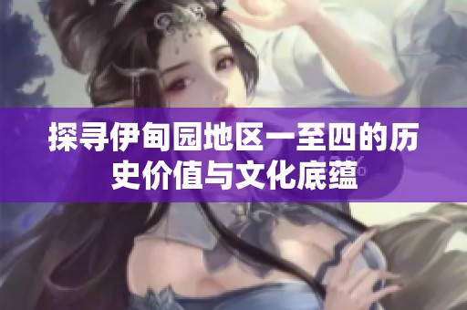 探寻伊甸园地区一至四的历史价值与文化底蕴