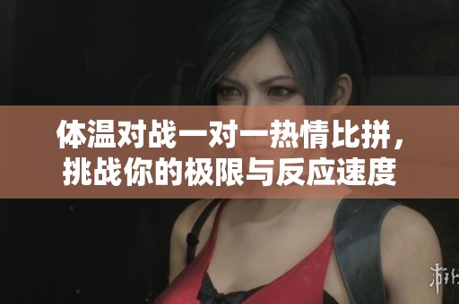 体温对战一对一热情比拼，挑战你的极限与反应速度