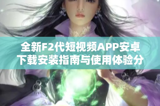 全新F2代短视频APP安卓下载安装指南与使用体验分享