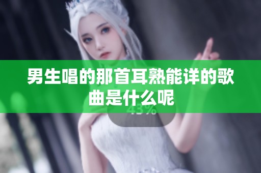 男生唱的那首耳熟能详的歌曲是什么呢