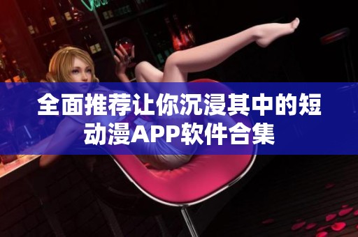 全面推荐让你沉浸其中的短动漫APP软件合集