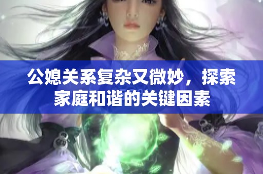 公媳关系复杂又微妙，探索家庭和谐的关键因素