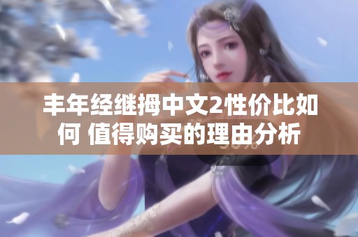 丰年经继拇中文2性价比如何 值得购买的理由分析