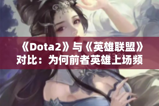 《Dota2》与《英雄联盟》对比：为何前者英雄上场频率明显更高