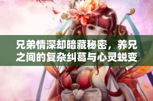 兄弟情深却暗藏秘密，养兄之间的复杂纠葛与心灵蜕变