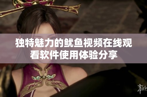 独特魅力的鱿鱼视频在线观看软件使用体验分享