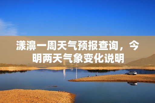 漾濞一周天气预报查询，今明两天气象变化说明