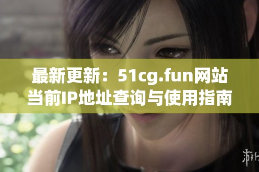 最新更新：51cg.fun网站当前IP地址查询与使用指南
