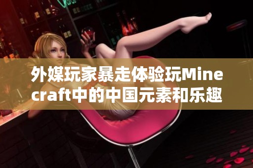 外媒玩家暴走体验玩Minecraft中的中国元素和乐趣