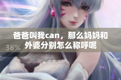 爸爸叫我can，那么妈妈和外婆分别怎么称呼呢