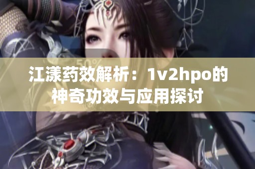 江漾药效解析：1v2hpo的神奇功效与应用探讨