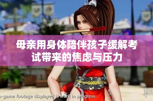 母亲用身体陪伴孩子缓解考试带来的焦虑与压力